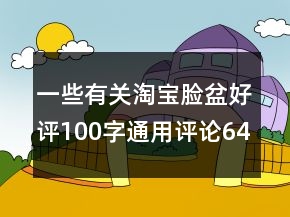 一些有關(guān)淘寶臉盆好評100字通用評論64條