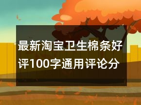 最新淘寶衛(wèi)生棉條好評100字通用評論分享77條