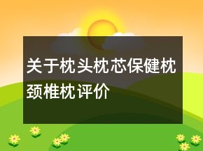 關(guān)于枕頭、枕芯、保健枕、頸椎枕評價語100字復制80條