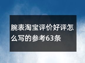 腕表淘寶評價好評怎么寫的參考63條