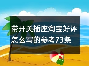 帶開關插座淘寶好評怎么寫的參考73條