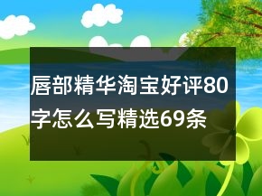 唇部精華淘寶好評80字怎么寫精選69條