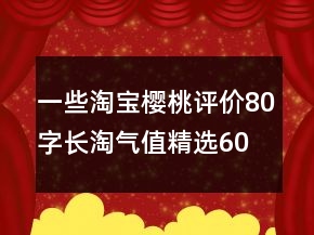一些淘寶櫻桃評(píng)價(jià)80字長淘氣值精選60條