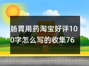 腸胃用藥淘寶好評100字怎么寫的收集76條