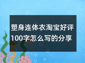 塑身連體衣淘寶好評(píng)100字怎么寫(xiě)的分享72條