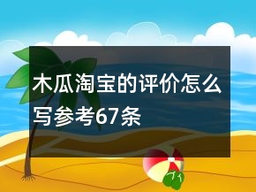 木瓜淘寶的評價怎么寫參考67條