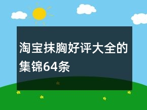 淘寶抹胸好評(píng)大全的集錦64條