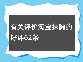 有關(guān)評(píng)價(jià)淘寶抹胸的好評(píng)62條