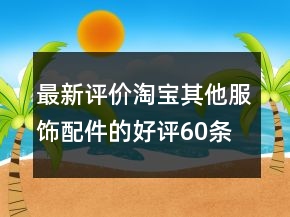最新評價淘寶其他服飾配件的好評60條