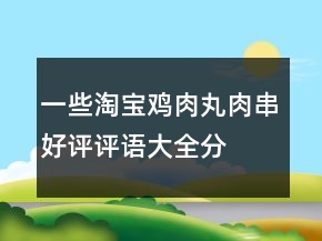 一些淘寶雞肉丸、肉串好評(píng)評(píng)語(yǔ)大全分享74條