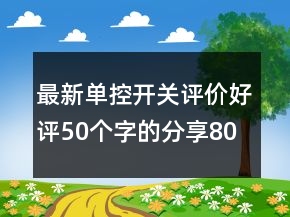 最新單控開關(guān)評(píng)價(jià)好評(píng)50個(gè)字的分享80條