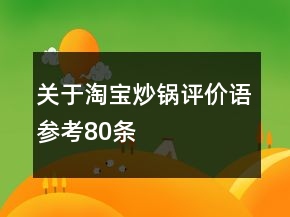 關(guān)于淘寶炒鍋評(píng)價(jià)語參考80條