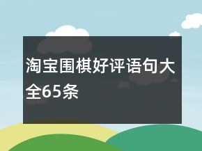 淘寶圍棋好評(píng)語(yǔ)句大全65條