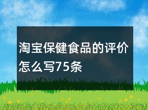 淘寶保健食品的評價怎么寫75條