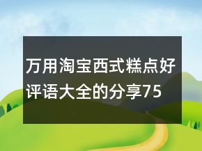 萬用淘寶西式糕點好評語大全的分享75條
