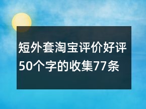 短外套淘寶評(píng)價(jià)好評(píng)50個(gè)字的收集77條