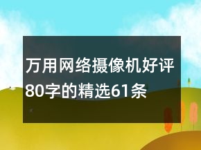 萬用網(wǎng)絡(luò)攝像機(jī)好評80字的精選61條