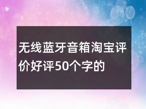 無線、藍牙音箱淘寶評價好評50個字的收集76條