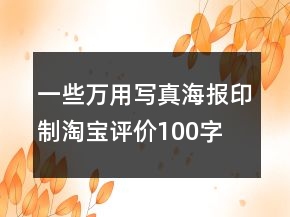 一些萬用寫真、海報印制淘寶評價100字復(fù)制70條