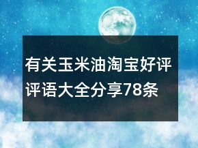 有關(guān)玉米油淘寶好評評語大全分享78條