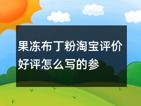 果凍、布丁粉淘寶評價(jià)好評怎么寫的參考76條