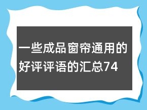 一些成品窗簾通用的好評評語的匯總74條