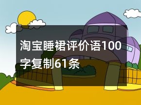 淘寶睡裙評價語100字復(fù)制61條