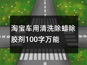 淘寶車用清洗、除蠟、除膠劑100字萬能好評的收集70條