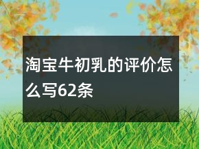 淘寶牛初乳的評價怎么寫62條