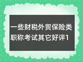 一些財(cái)稅外貿(mào)保險(xiǎn)類職稱考試其它好評100字60條