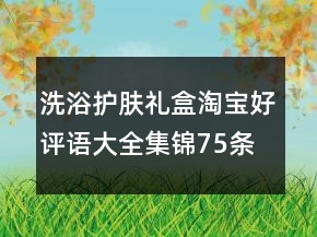 洗浴護膚禮盒淘寶好評語大全集錦75條