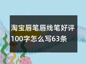 淘寶唇筆、唇線筆好評100字怎么寫63條