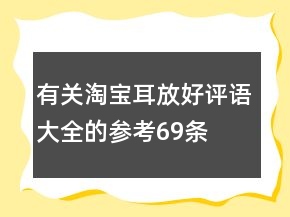有關(guān)淘寶耳放好評語大全的參考69條