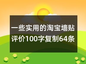 一些實(shí)用的淘寶墻貼評(píng)價(jià)100字復(fù)制64條