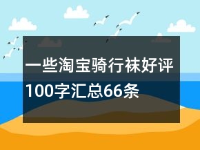 一些淘寶騎行襪好評(píng)100字匯總66條