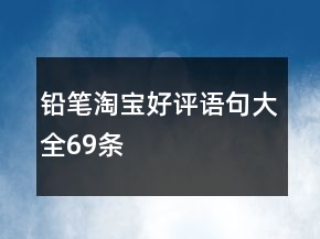 鉛筆淘寶好評(píng)語(yǔ)句大全69條