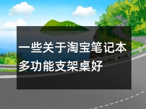 一些關(guān)于淘寶筆記本多功能支架、桌好評語的集錦73條