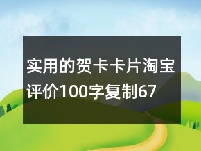 實用的賀卡、卡片淘寶評價100字復制67條