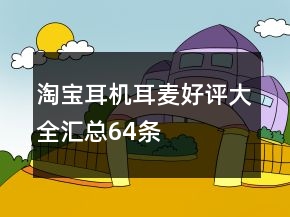 淘寶耳機(jī)、耳麥好評(píng)大全匯總64條