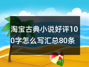 淘寶古典小說好評100字怎么寫匯總80條