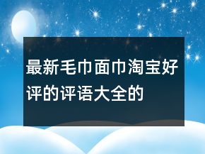 最新毛巾、面巾淘寶好評(píng)的評(píng)語(yǔ)大全的匯總76條