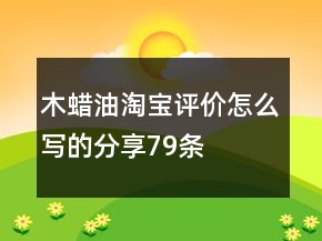 木蠟油淘寶評價怎么寫的分享79條