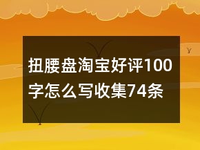 扭腰盤淘寶好評100字怎么寫收集74條