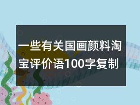 一些有關(guān)國畫顏料淘寶評價語100字復制匯總61條