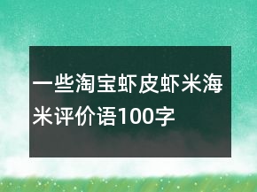 一些淘寶蝦皮、蝦米、海米評價語100字復(fù)制74條