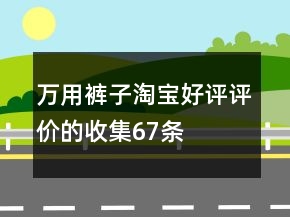 萬(wàn)用褲子淘寶好評(píng)評(píng)價(jià)的收集67條