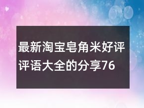最新淘寶皂角米好評評語大全的分享76條