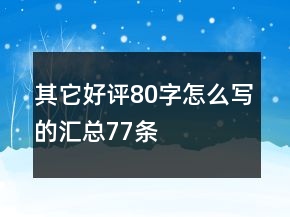 其它好評(píng)80字怎么寫的匯總77條