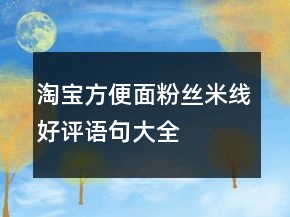 淘寶方便面、粉絲、米線好評語句大全的匯總63條
