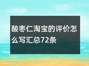 酸棗仁淘寶的評價怎么寫匯總72條